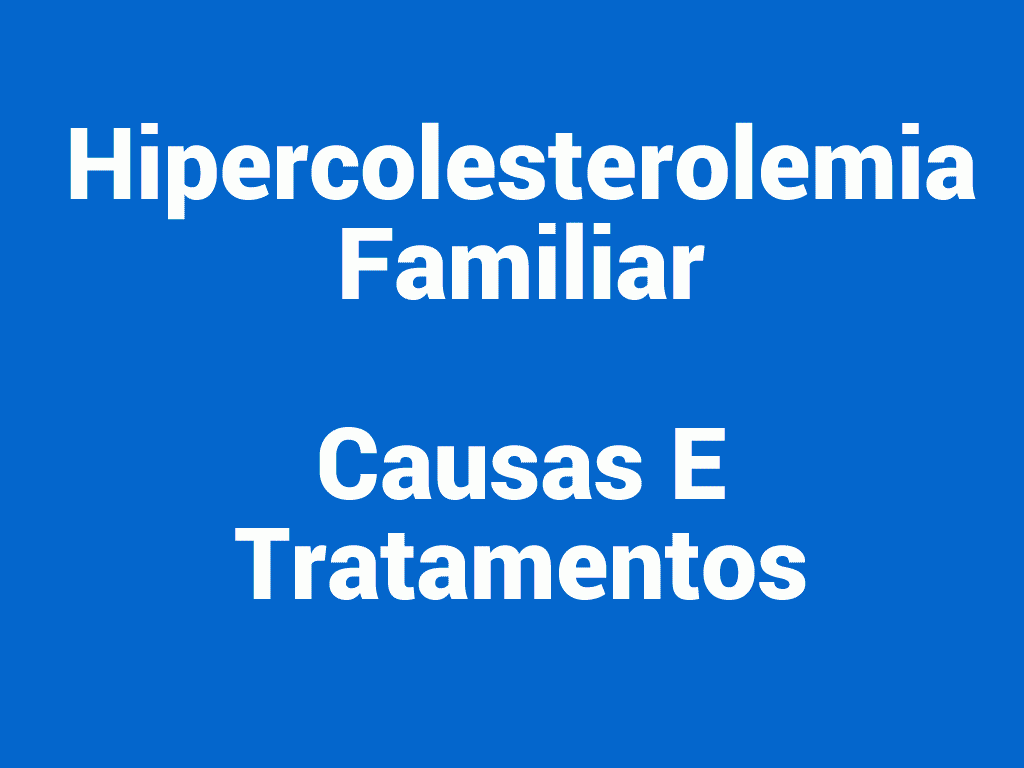 Hipercolesterolemia Familiar – Causas E Tratamentos